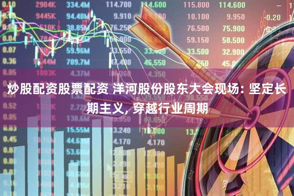 炒股配资股票配资 洋河股份股东大会现场: 坚定长期主义, 穿越行业周期