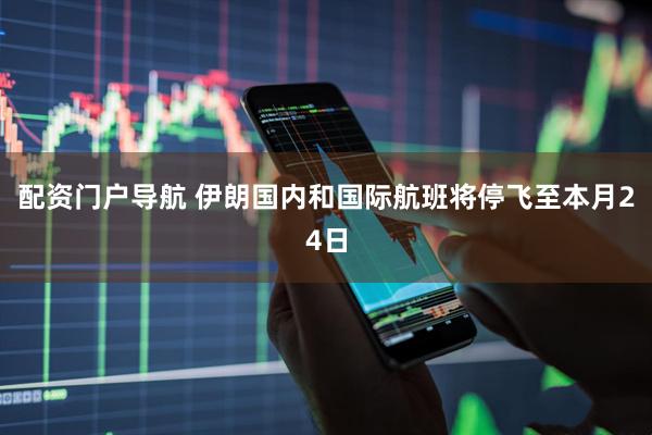 配资门户导航 伊朗国内和国际航班将停飞至本月24日