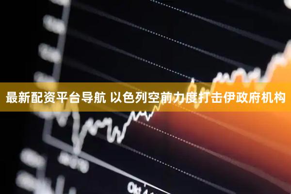 最新配资平台导航 以色列空前力度打击伊政府机构