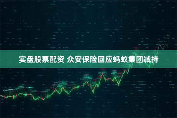 实盘股票配资 众安保险回应蚂蚁集团减持