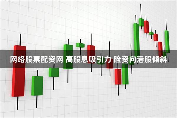 网络股票配资网 高股息吸引力 险资向港股倾斜
