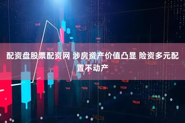 配资盘股票配资网 涉房资产价值凸显 险资多元配置不动产