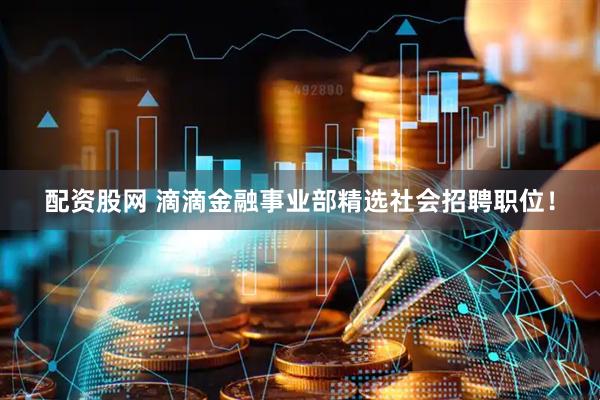 配资股网 滴滴金融事业部精选社会招聘职位！