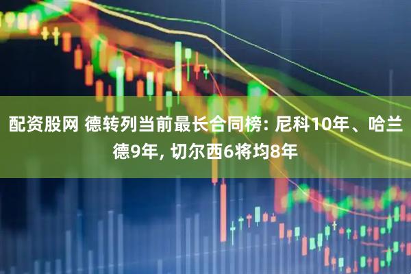配资股网 德转列当前最长合同榜: 尼科10年、哈兰德9年, 切尔西6将均8年