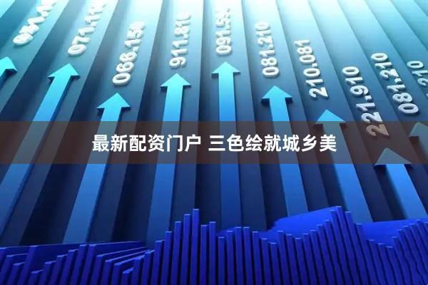 最新配资门户 三色绘就城乡美