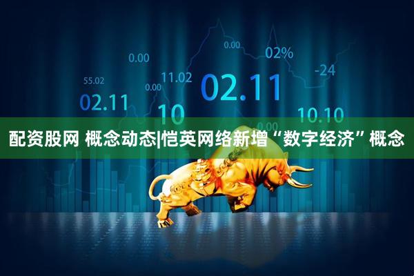 配资股网 概念动态|恺英网络新增“数字经济”概念