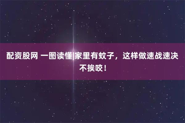 配资股网 一图读懂|家里有蚊子，这样做速战速决不挨咬！