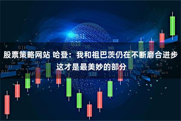 股票策略网站 哈登：我和祖巴茨仍在不断磨合进步 这才是最美妙的部分