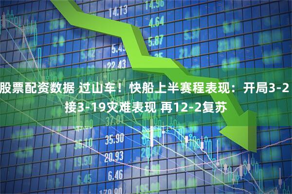 股票配资数据 过山车！快船上半赛程表现：开局3-2 接3-19灾难表现 再12-2复苏